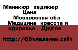 Маникюр, педикюр , shellac › Цена ­ 300-1000 - Московская обл. Медицина, красота и здоровье » Другое   